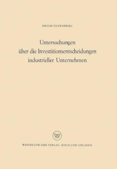 Untersuchungen Über Die Investitionsentscheidungen Industrieller Unternehmen by Erich Gutenberg