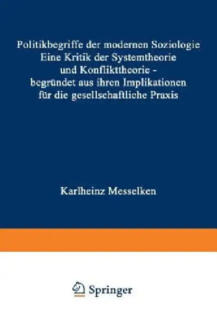 Politikbegriffe Der Modernen Soziologie: Eine Kritik Der Systemtheorie Und Konflikttheorie -- Begründet Aus Ihren Implikationen Für Die Gesellschaftli by Karlheinz Messelken