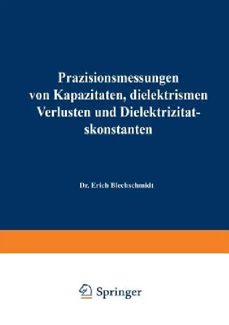 Präzisionsmessungen Von Kapazitäten, Dielektrischen Verlusten Und Dielektrizitätskonstanten by Erich Blechschmidt