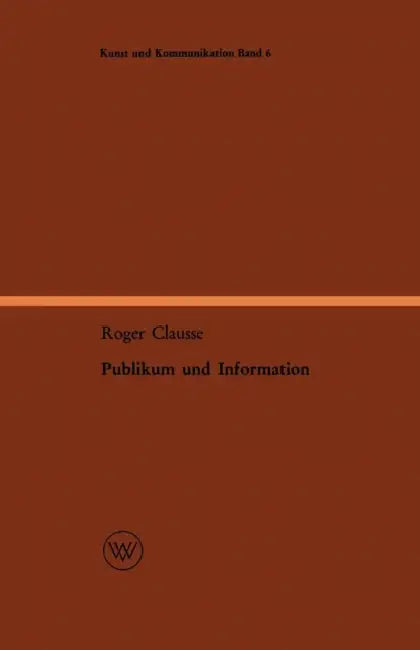 Publikum Und Information: Entwurf Einer Ereignisbezogenen Soziologie Des Nachrichtenwesens by Roger Clausse