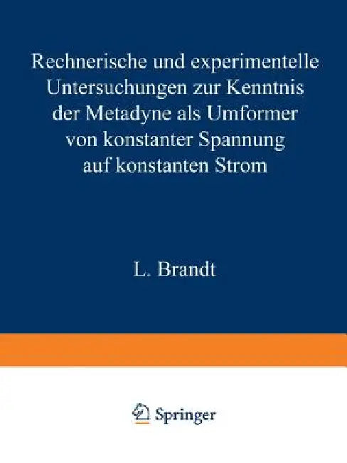 Rechnerische Und Experimentelle Untersuchungen Zur Kenntnis Der Metadyne ALS Umformer Von Konstanter Spannung Auf Konstanten Strom by L. Brandt