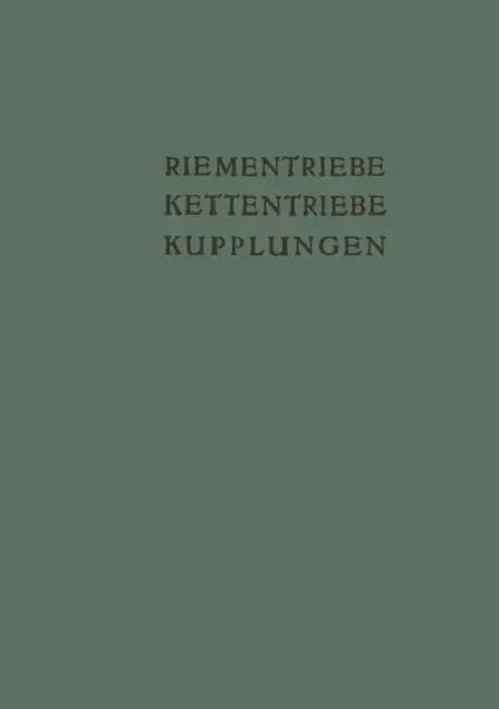 Riementriebe, Kettentriebe, Kupplungen: Vorträge Und Diskussionsbeiträge Der Fachtagung "Antriebselemente", Essen 1953 by K. Kollmann, K. H. Bussmann, A. Dahl