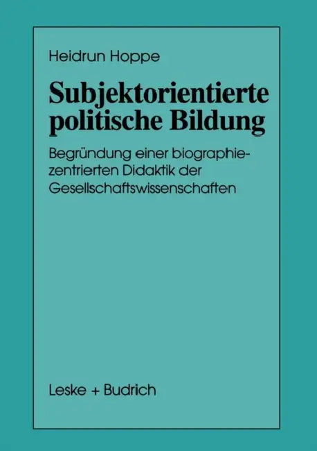 Subjektorientierte Politische Bildung: Begründung Einer Biographiezentrierten Didaktik Der Gesellschaftswissenschaften by Heidrun Hoppe