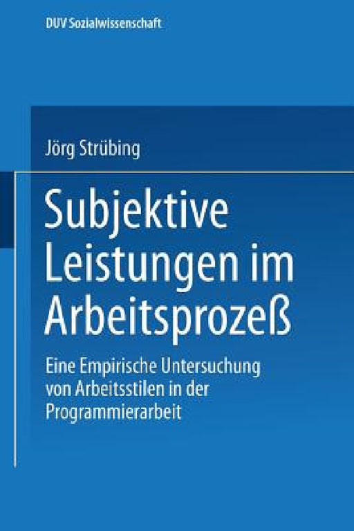 Subjektive Leistungen Im Arbeitsprozeß: Eine Empirische Untersuchung Von Arbeitsstilen in Der Programmierarbeit by Jörg Strübing
