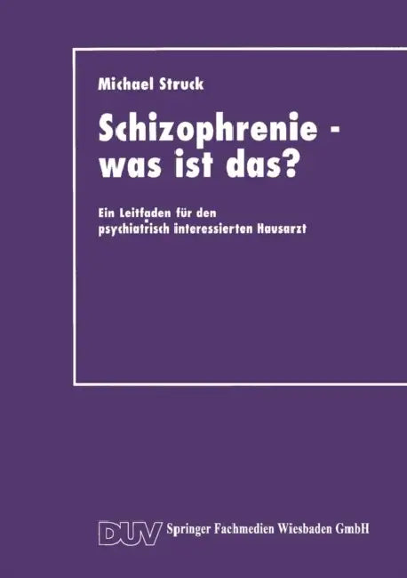 Schizophrenie -- Was Ist Das?: Ein Leitfaden Für Den Psychiatrisch Interessierten Hausarzt by Michael Struck