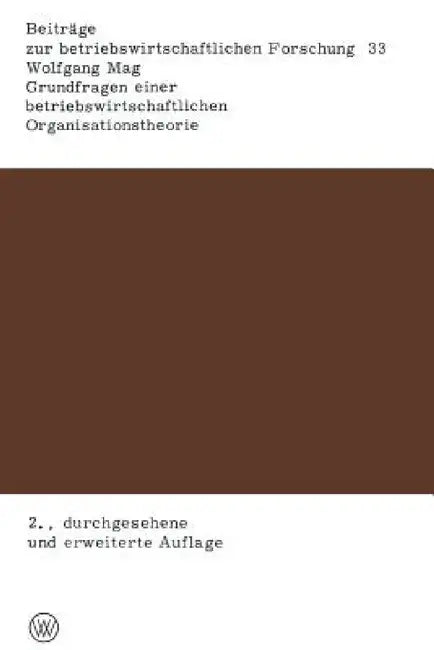 Grundfragen Einer Betriebswirtschaftlichen Organisationstheorie: Eine Analyse Der Beziehungen Zwischen Unternehmerischer Zielsetzung, Entscheidungspro by Wolfgang Mag