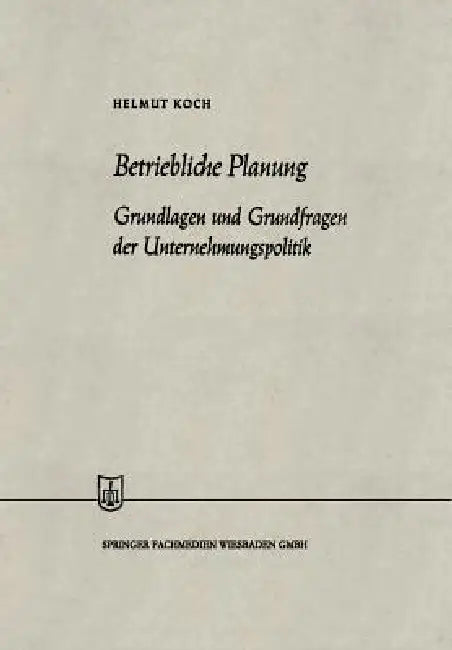 Betriebliche Planung: Grundlagen Und Grundfragen Der Unternehmungspolitik by Helmut Koch