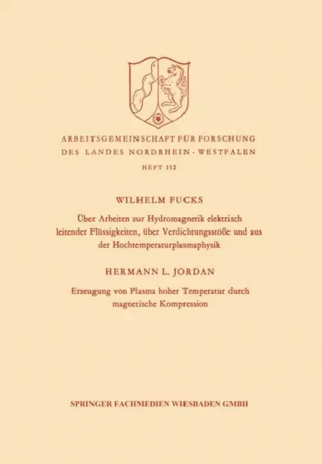 Über Arbeiten Zur Hydromagnetik Elektrisch Leitender Flüssigkeiten, Über Verdichtungsstöße Und Aus Der Hochtemperaturplasmaphysik. Erzeugung Von Plasm by Wilhelm Fucks