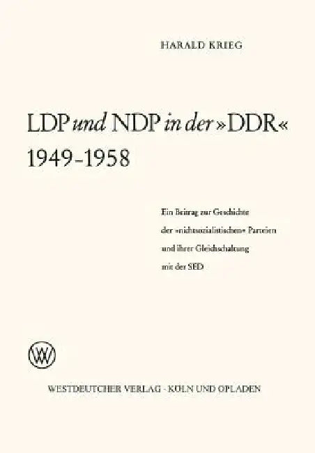 Ldp Und Ndp in Der »Ddr« 1949 - 1958: Ein Beitrag Zur Geschichte Der »Nichtsozialistischen« Parteien Und Ihrer Gleichschaltung Mit Der sed by Harald Weilnböck-Buck