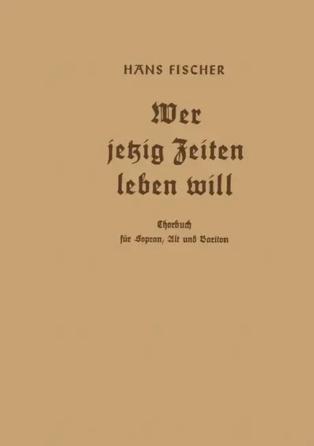Wer Jetzig Zeiten Leben Will: Chorbuch Für Sopran, Alt Und Bariton by Hans Fischer