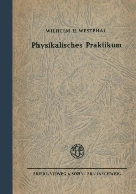 Physikalisches Praktikum: Eine Sammlung Von Übungsaufgaben Mit Einer Einführung in Die Grundlagen Des Physikalischen Messens by Wilhelm H. Westphal