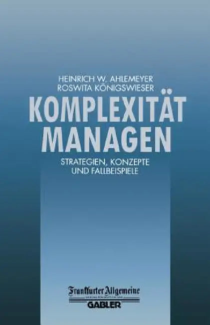 Komplexität Managen: Strategien, Konzepte Und Fallbeispiele by Heinrich W. Ahlemeyer, Roswita Königswieser