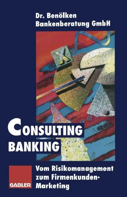 Consulting Banking: Vom Risikomanagement Zum Firmenkunden-Marketing by Dr Benölken Bankenberatung Gmbh (Hrsg ).