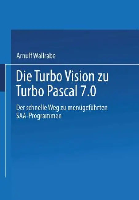 Die Turbo Vision Zu Turbo Pascal 7.0: Der Schnelle Weg Zu Menügeführten Saa-Programmen by Arnulf Wallrabe