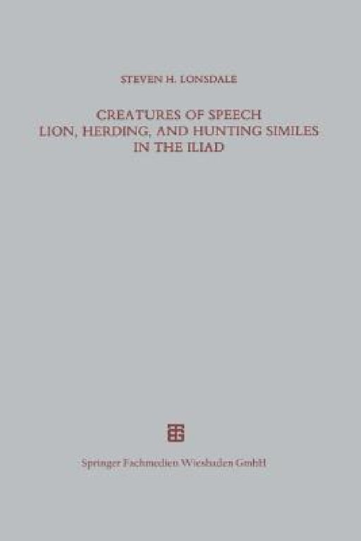 Creatures of Speech Lion, Herding, and Hunting Similes in the Iliad by Steven H. Lonsdale