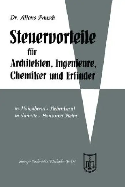 Steuervorteile Für Architekten, Ingenieure, Chemiker Und Erfinder: ABC Der Steuervorteile in Hauptberuf Und Nebenberuf, in Familie, Haus Und Heim Mit by Alfons Pausch