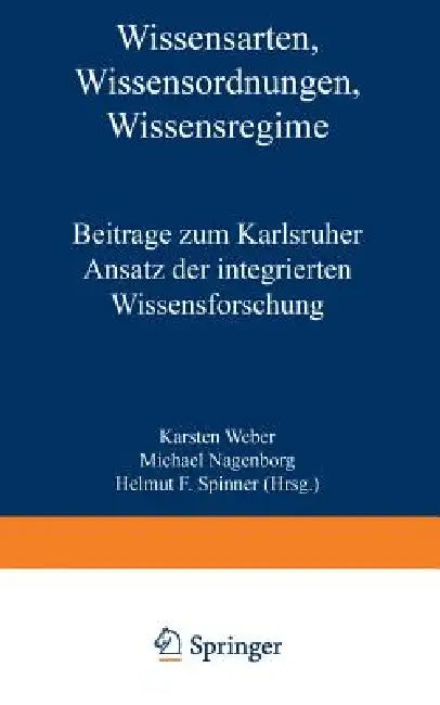 Wissensarten, Wissensordnungen, Wissensregime: Beiträge Zum Karlsruher Ansatz Der Integrierten Wissensforschung by Karsten Weber, Michael Nagenborg, Helmut F. Spinner