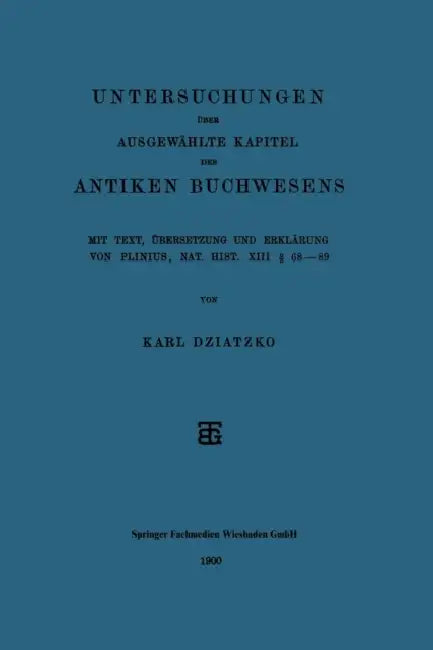 Untersuchungen Über Ausgewählte Kapitel Des Antiken Buchwesens: Mit Text, Übersetzung Und Erklärung Von Plinius, Nat. Hist. XIII § 68-89 by Karl Dziatzko