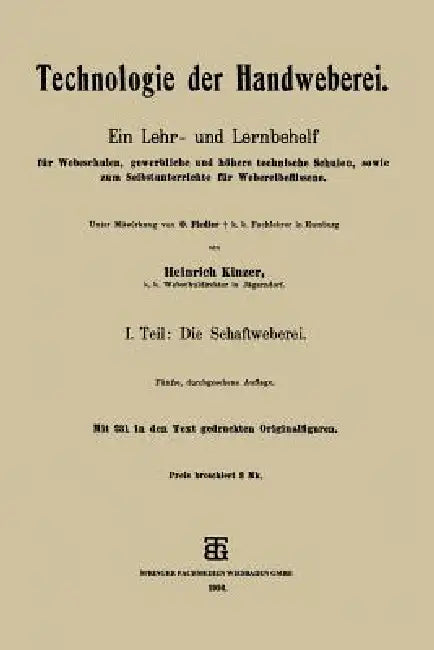 Technologie Der Handweberei: Ein Lehr- Und Lernbehelf Für Webeschulen, Gewerbliche Und Höhere Technische Schulen, Sowie Zum Selbstunterrichte Für Webe by Heinrich Kinzer