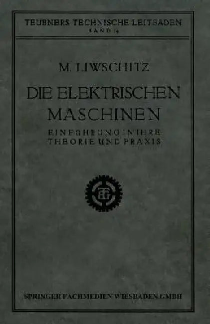Die Elektrischen Maschinen: Einführung in Ihre Theorie Und PRAXIS by M. Liwschitz