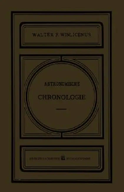 Astronomische Chronologie: Ein Hülfsbuch Für Historiker, Archäologen Und Astronomen by Walter F. Wislicenus