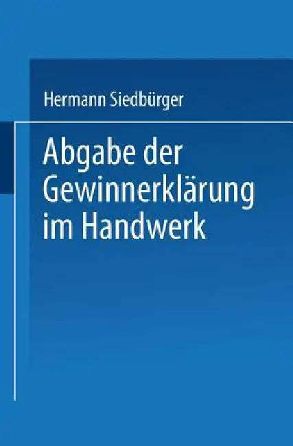 Abgabe Der Gewinnerklärung Im Handwerk: Gewinnprüfung, Preissenkung Und Gewinnabführung by Hermann Siedbürger