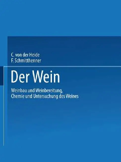 Der Wein: Weinbau Und Weinbereitung Chemie Und Untersuchung Des Weines by Carl Heide