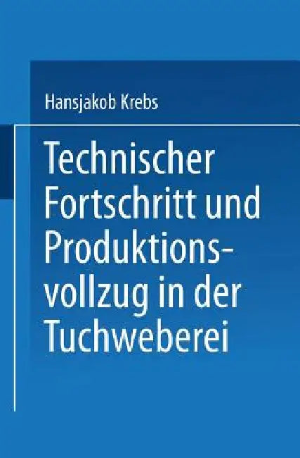 Technischer Fortschritt Und Produktionsvollzug in Der Tuchweberei: Der Weg Zur Automatisierung by Hansjakob Krebs