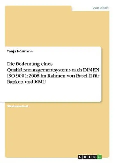 Die Bedeutung eines Qualitätsmanagementsystems nach DIN EN ISO 9001: 2008 im Rahmen von Basel II für Banken und KMU by Hörmann, Tanja