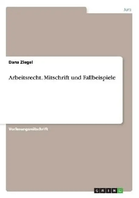Arbeitsrecht. Mitschrift und Fallbeispiele by Ziegel, Dana