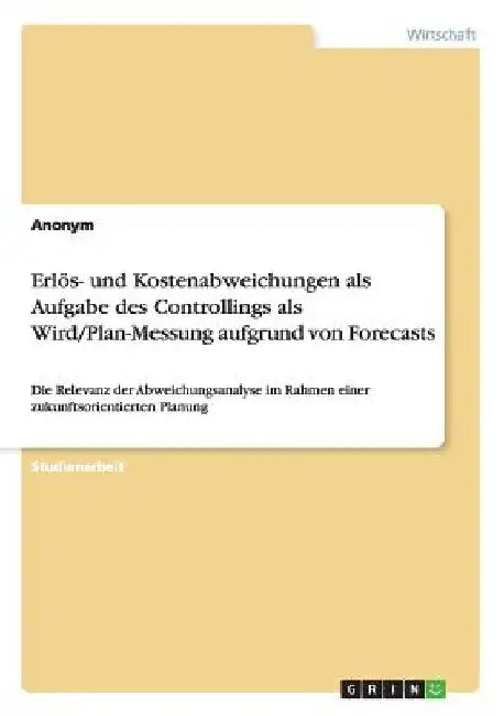 Erlös- und Kostenabweichungen als Aufgabe des Controllings als Wird/Plan-Messung aufgrund von Forecasts: Die Relevanz der Abweichungsanalyse im Rahmen by Anonymous