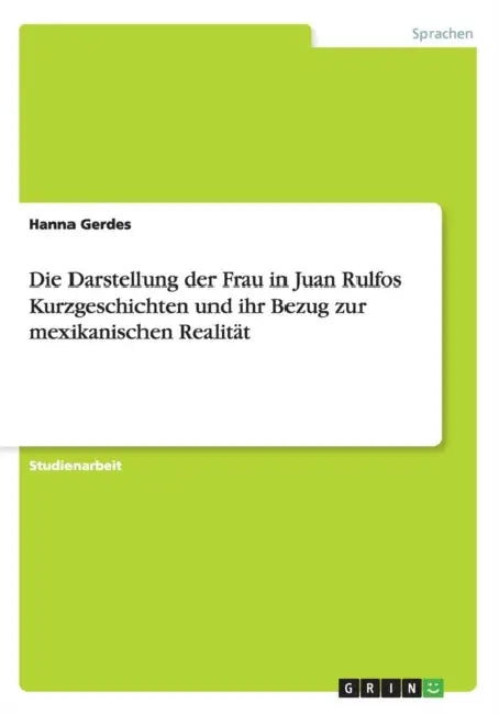 Die Darstellung der Frau in Juan Rulfos Kurzgeschichten und ihr Bezug zur mexikanischen Realität by Anonym
