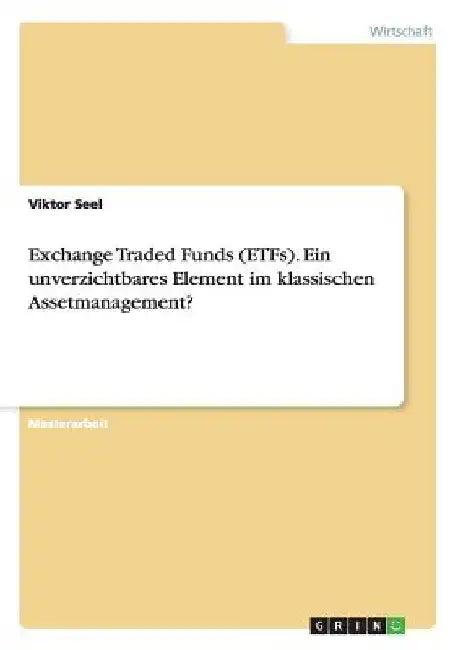Exchange Traded Funds (ETFs). Ein unverzichtbares Element im klassischen Assetmanagement? by Seel, Viktor