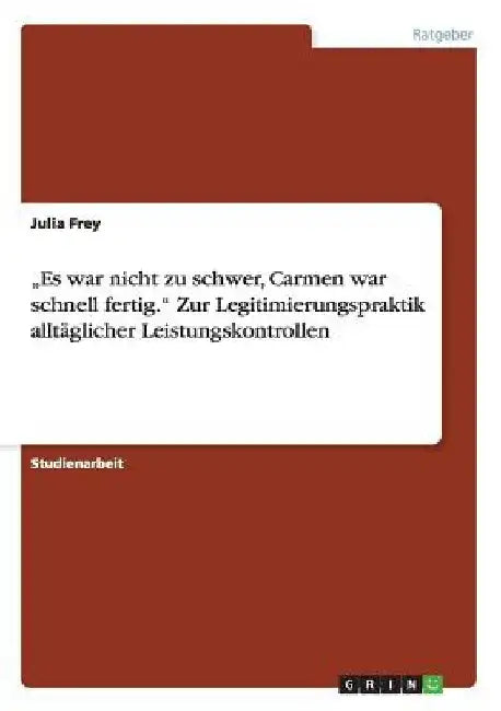 "Es war nicht zu schwer, Carmen war schnell fertig." Zur Legitimierungspraktik alltäglicher Leistungskontrollen by Frey, Julia