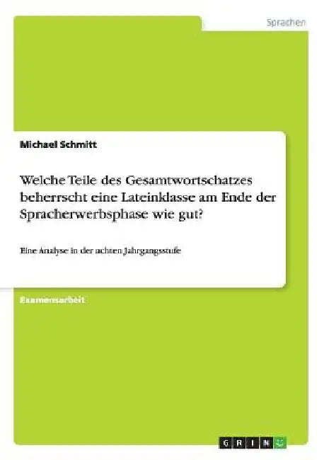Welche Teile des Gesamtwortschatzes beherrscht eine Lateinklasse am Ende der Spracherwerbsphase wie gut?: Eine Analyse in der achten Jahrgangsstufe by Schmitt, Michael