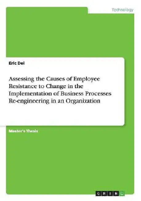 Assessing the Causes of Employee Resistance to Change in the Implementation of Business Processes Re-engineering in an Organization by Eric Dei
