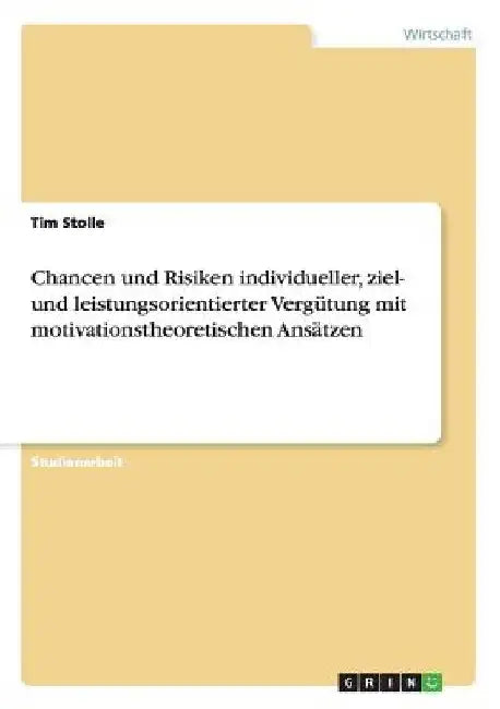 Chancen und Risiken individueller, ziel- und leistungsorientierter Vergütung mit motivationstheoretischen Ansätzen by Stolle, Tim