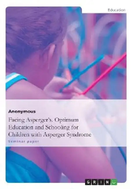 Facing Asperger's. Optimum Education and Schooling for Children with Asperger Syndrome by Anonymous