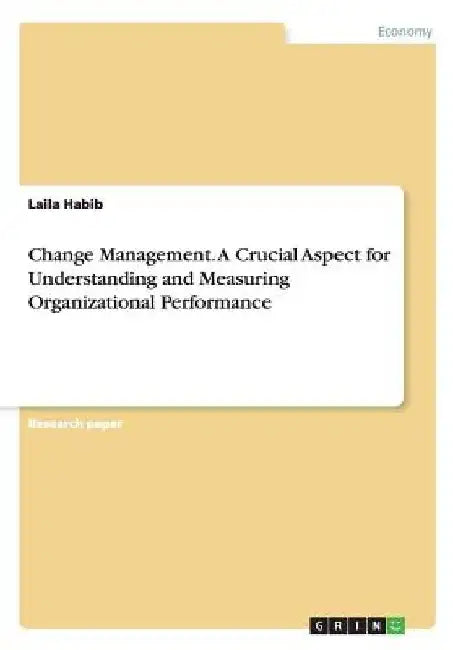 Change Management. A Crucial Aspect for Understanding and Measuring Organizational Performance by Laila Habib