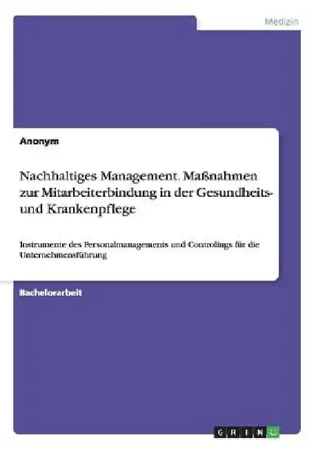 Nachhaltiges Management. Maßnahmen zur Mitarbeiterbindung in der Gesundheits- und Krankenpflege: Instrumente des Personalmanagements und Controlings f by Anonymous
