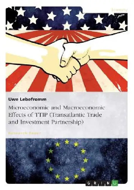 Microeconomic and Macroeconomic Effects of TTIP (Transatlantic Trade and Investment Partnership): Research Focused on Econometric Models by Uwe Lebefromm