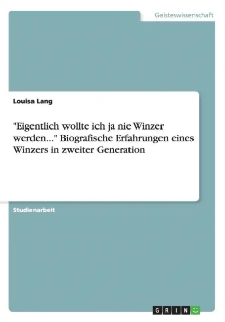 "Eigentlich wollte ich ja nie Winzer werden..."Biografische Erfahrungen eines Winzers in zweiter Generation by Louisa Lang