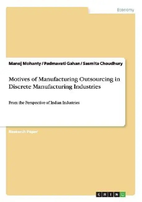 Motives of Manufacturing Outsourcing in Discrete Manufacturing Industries: From the Perspective of Indian Industries by Manoj Mohanty