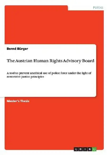 The Austrian Human Rights Advisory Board: A tool to prevent unethical use of police force under the light of restorative justice principles by Bernd Bürger