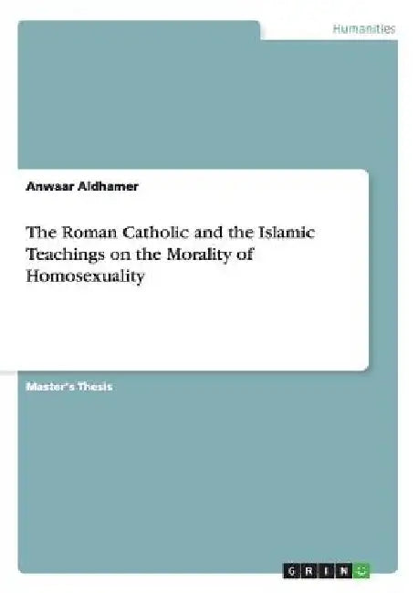 The Roman Catholic and the Islamic Teachings on the Morality of Homosexuality by Anwaar Aldhamer