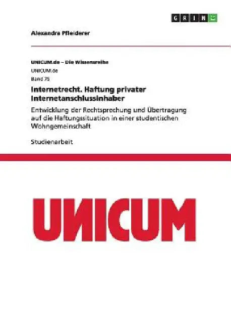 Internetrecht. Haftung privater Internetanschlussinhaber: Entwicklung der Rechtsprechung und Übertragung auf die Haftungssituation in einer studentisc by Pfleiderer, Alexandra