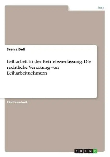 Leiharbeit in der Betriebsverfassung. Die rechtliche Verortung von Leiharbeitnehmern by Doll, Svenja