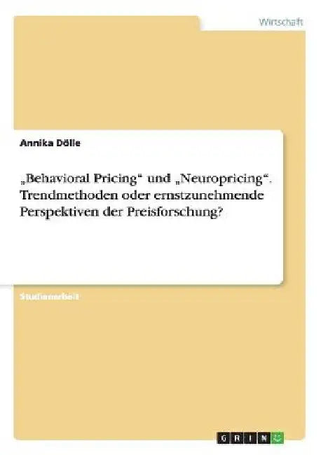 "Behavioral Pricing" und "Neuropricing". Trendmethoden oder ernstzunehmende Perspektiven der Preisforschung? by Dölle, Annika