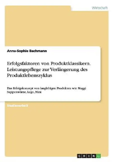 Erfolgsfaktoren von Produktklassikern. Leistungspflege zur Verlängerung des Produktlebenszyklus: Das Erfolgskonzept von langlebigen Produkten wie Magg by Bachmann, Anna-Sophie