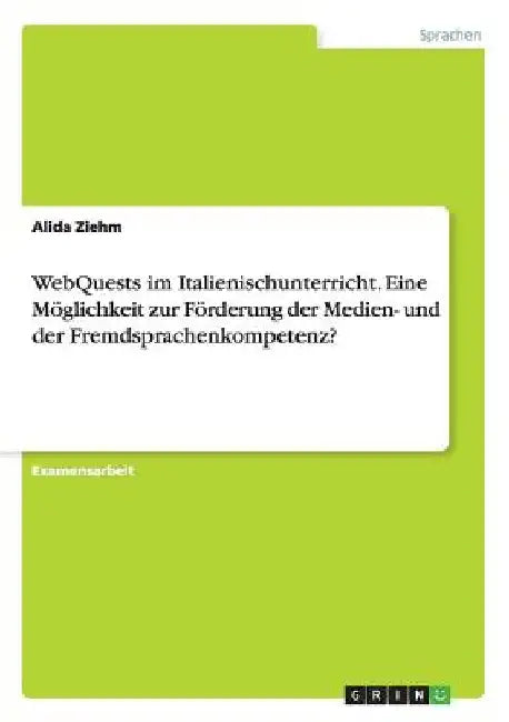 WebQuests im Italienischunterricht. Eine Möglichkeit zur Förderung der Medien- und der Fremdsprachenkompetenz? by Ziehm, Alida